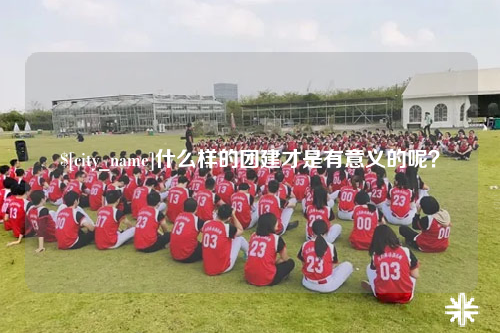 保定什么样的团建才是有意义的呢？