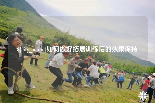保定如何做好拓展训练后的效果保持